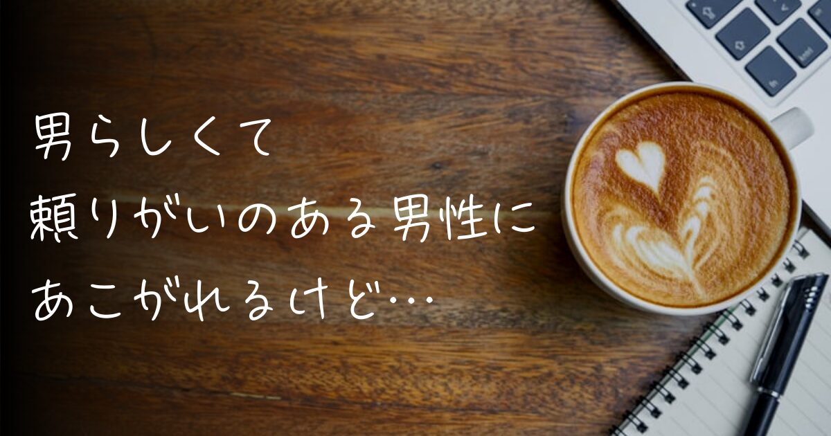 【婚活】男らしくて頼りがいのある男性にあこがれるけど… - とぴあろぐ